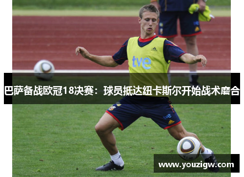 巴萨备战欧冠18决赛：球员抵达纽卡斯尔开始战术磨合